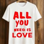All You Need Is Love Shirt