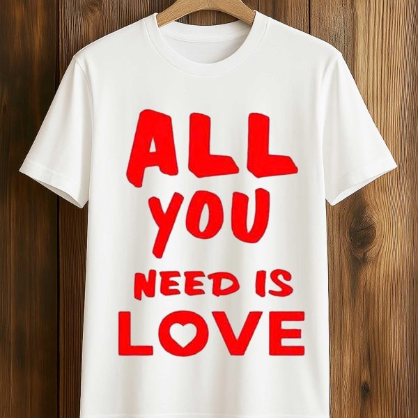 All You Need Is Love Shirt