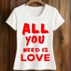 All You Need Is Love Shirt