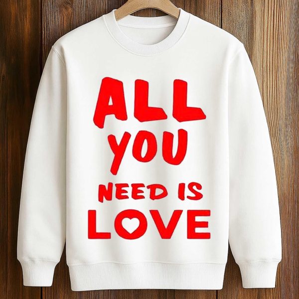 All You Need Is Love Shirt