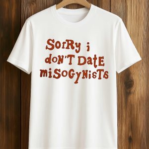Sorry I Don’t Date Misogynists T Shirt