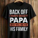 Back Off I Have Crazy Papa Who Will Die For His Family Shirt