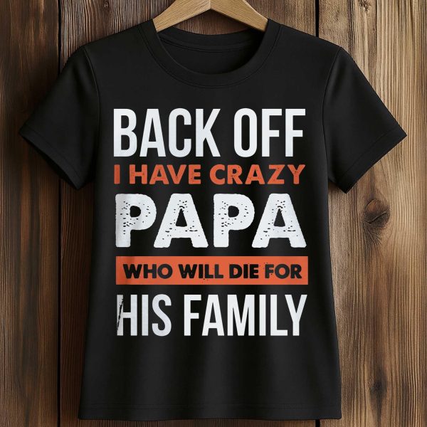 Back Off I Have Crazy Papa Who Will Die For His Family Shirt