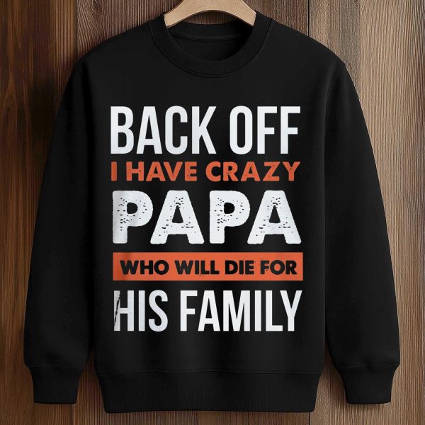 Back Off I Have Crazy Papa Who Will Die For His Family Shirt