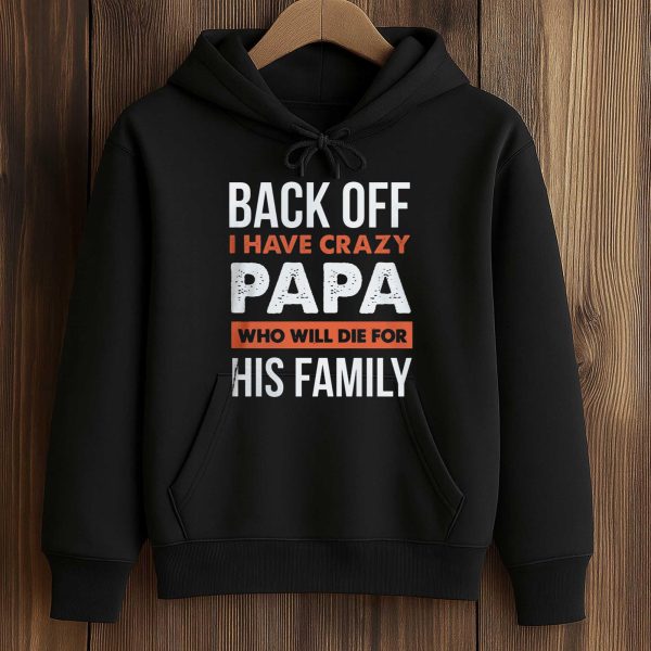 Back Off I Have Crazy Papa Who Will Die For His Family Shirt