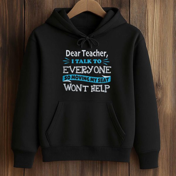 Dear Teacher I Talk To Everyone So Moving My Seat Won't Help Shirt