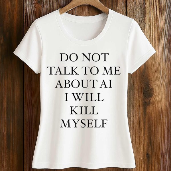 Do Not Talk To Μe About AI I Will Kill Myself Shirt