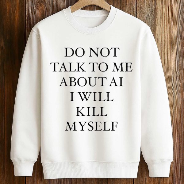 Do Not Talk To Μe About AI I Will Kill Myself Shirt