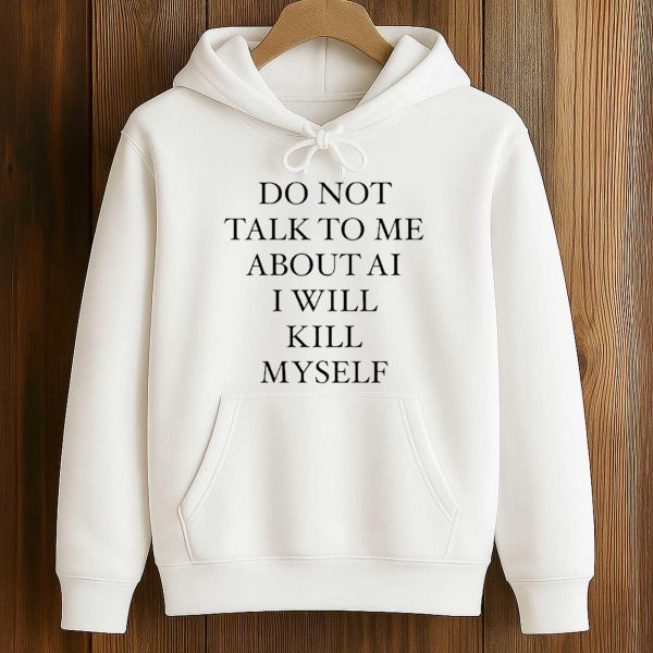 Do Not Talk To Μe About AI I Will Kill Myself Shirt