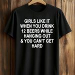 Girls Like It When You Drink 12 Beers Shirt
