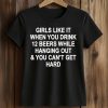 Girls Like It When You Drink 12 Beers Shirt