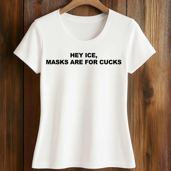 Hey ICE Masks Are For Cucks Shirt