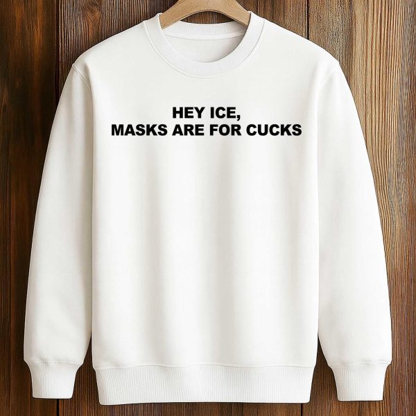 Hey ICE Masks Are For Cucks Shirt