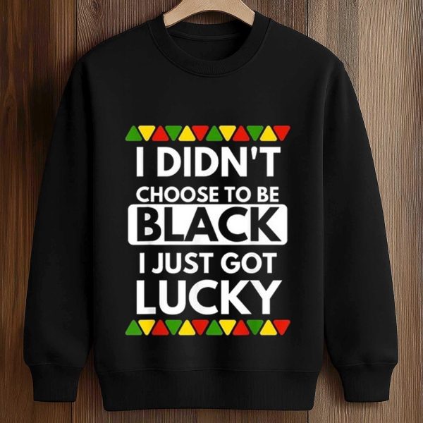 I Didn't Choose To Be Black I Just Got Lucky Shirt