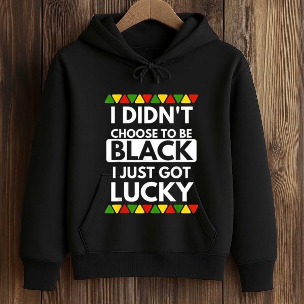 I Didn't Choose To Be Black I Just Got Lucky Shirt