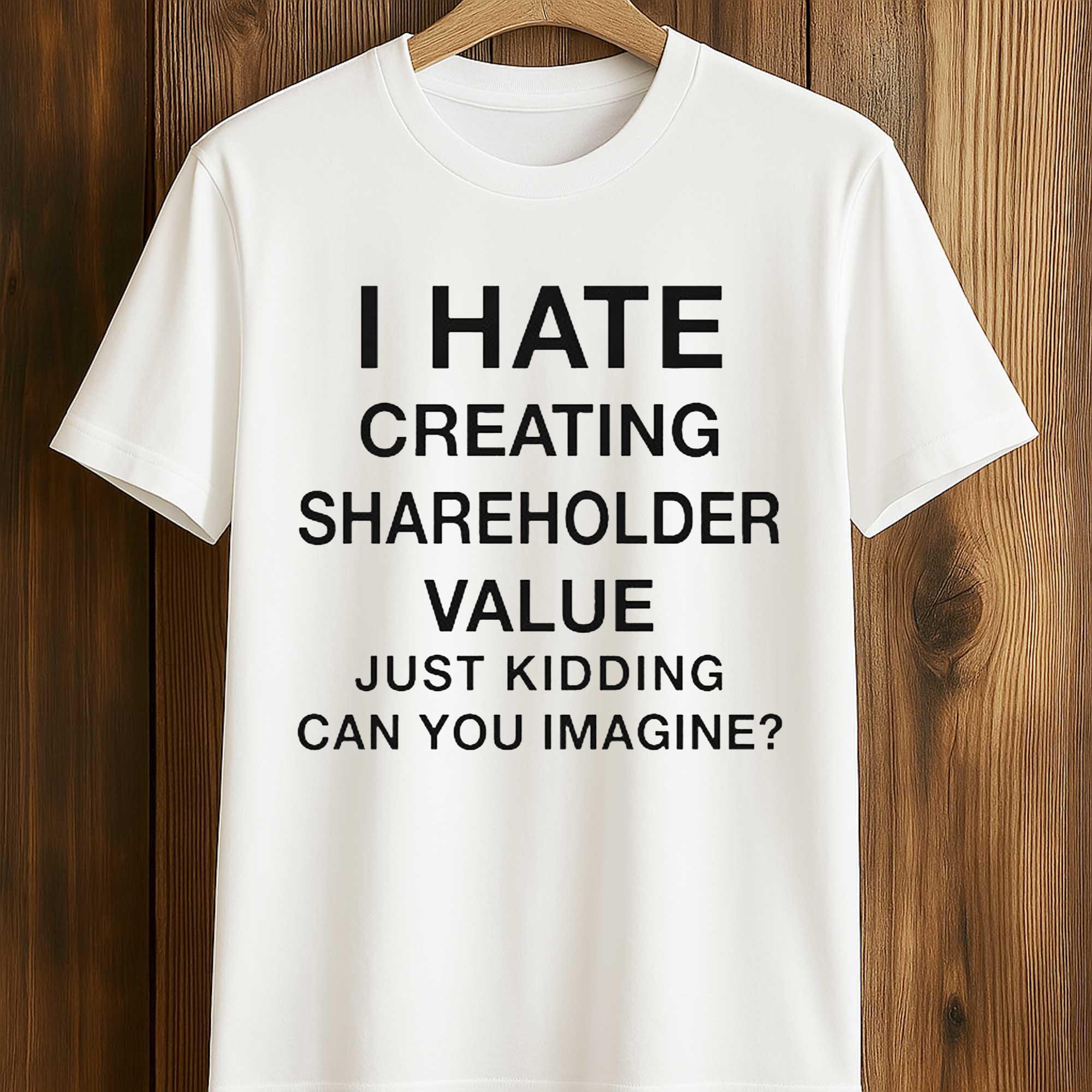 I Hate Creating Shareholder Value Just Kidding Can You Imagine Shirt
