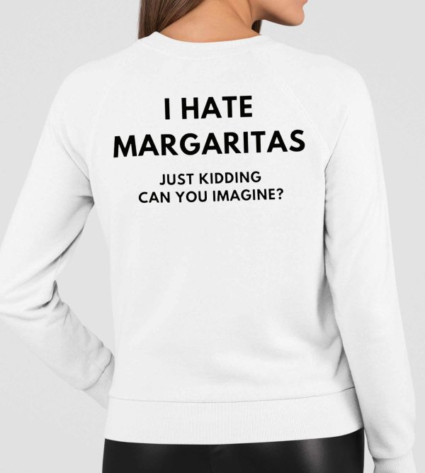 I Hate Margaritas Just Kidding Can You Imagine Shirt