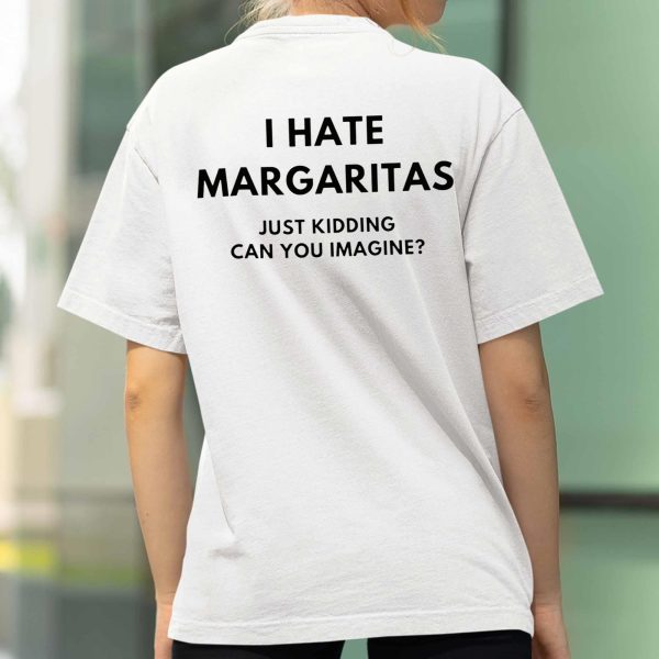 I Hate Margaritas Just Kidding Can You Imagine Shirt