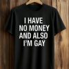 I Have No Money And Also I'm Gay Shirt
