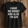 I Have No Money And Also I'm Gay Shirt