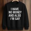 I Have No Money And Also I'm Gay Shirt