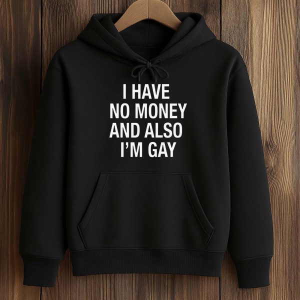 I Have No Money And Also I'm Gay Shirt
