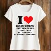 I Love Transforming Unstructured Data Into Actionable Business Insights Shirt