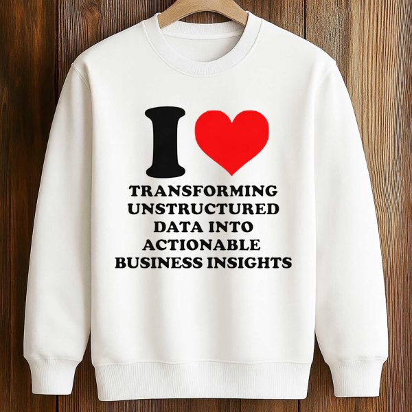I Love Transforming Unstructured Data Into Actionable Business Insights Shirt