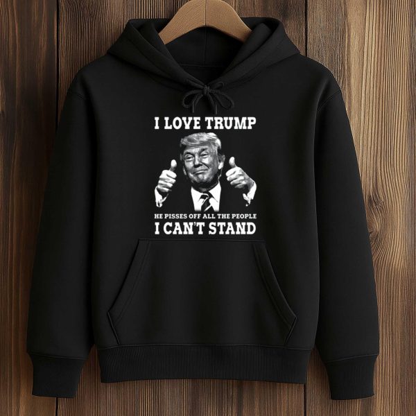 I Love Trump He Pisses Off All The People I Can't Stand Shirt