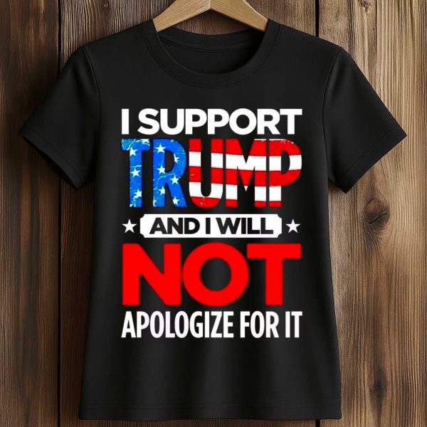 I Support Trump And I Will Not Apologize For It Shirt