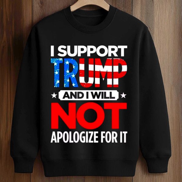 I Support Trump And I Will Not Apologize For It Shirt