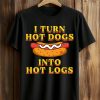 I Turn Hot Dogs Into Hot Logs Shirt 1