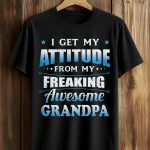 I get My Attitude From My Freaking Awesome Grandpa Shirt