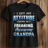 I get My Attitude From My Freaking Awesome Grandpa Shirt