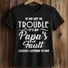 If We Get In Trouble It's My Papa's Fault Because I Listened To Him Shirt