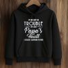 If We Get In Trouble It's My Papa's Fault Because I Listened To Him Shirt