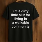 I'm A Dirty Little Slut For Living In A Walkable Community Shirt