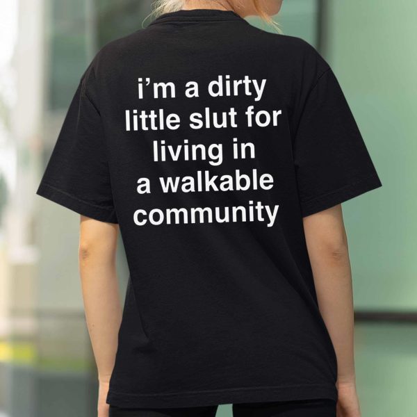 I'm A Dirty Little Slut For Living In A Walkable Community Shirt
