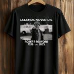 Legends Never Die Robert Redford 1936-2025 Shirt