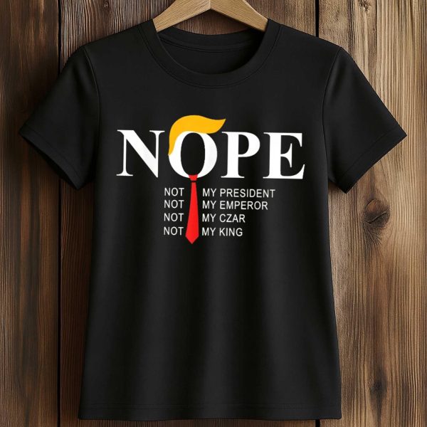 NOPE Not My Presindent Not My Emperor Not My Czar Not My King Shirt