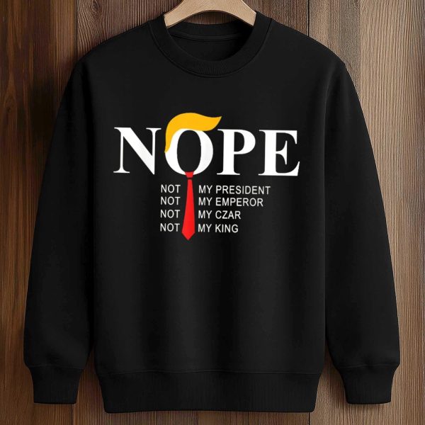 NOPE Not My Presindent Not My Emperor Not My Czar Not My King Shirt