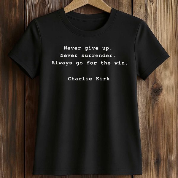 Never Give Up Never Surrender Always Go For The Win Harlie Kirk Shirt