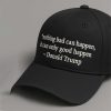 Nothing Bad Can Happen, It Can Only Good Happen Donald Trump Hat