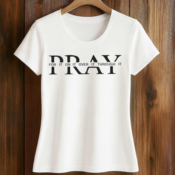 Pray For It On It Over It Through It Shirt 2