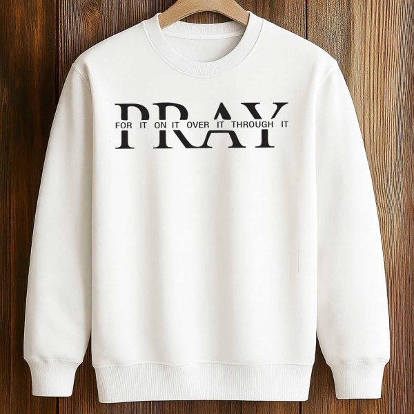 Pray For It On It Over It Through It Shirt 3