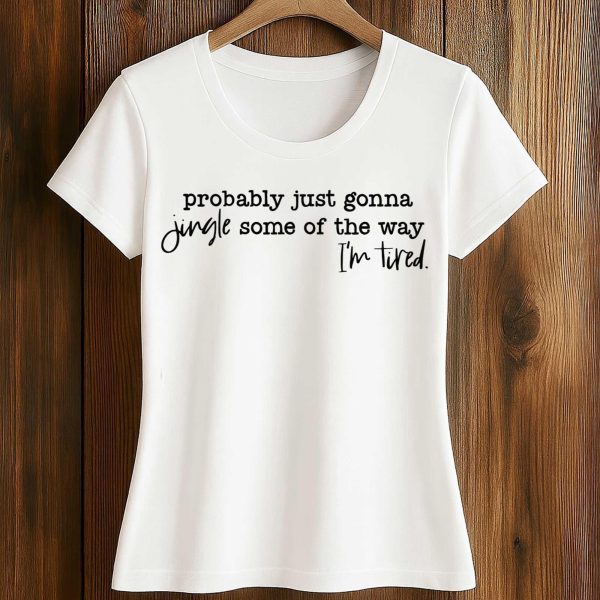 Probably Just Gonna Jingle Some Of The Way Im Tired Shirt 2