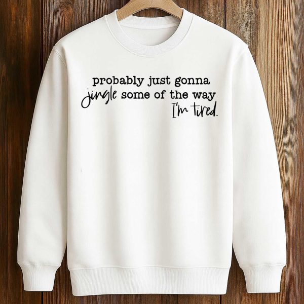 Probably Just Gonna Jingle Some Of The Way Im Tired Shirt 3