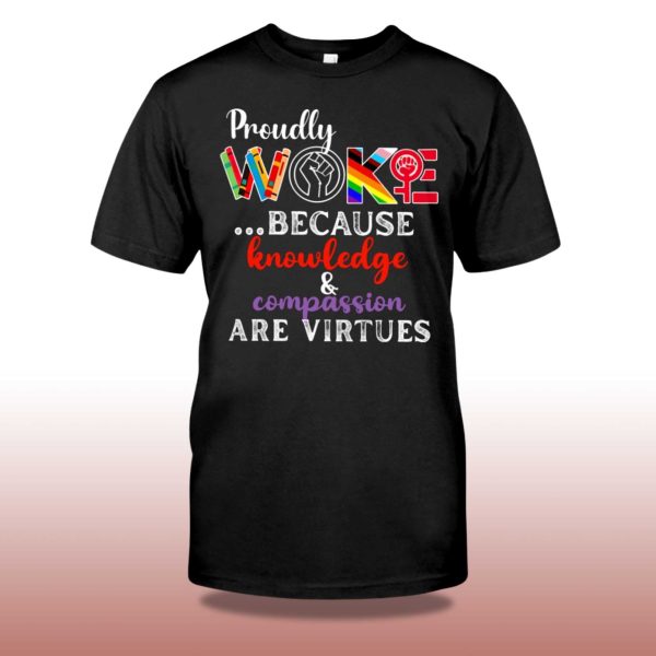 Proudly Woke Because Knowledge And Compassion Are Virtues Shirt 2