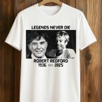 Robert Redford Memorial Legends Never Die 1936-2025 Shirt