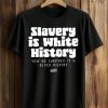Slavery Is White History Surviving It Is Black History T Shirt